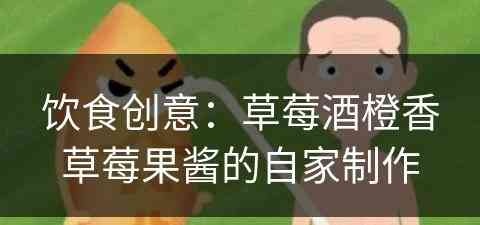 饮食创意：草莓酒橙香草莓果酱的自家制作